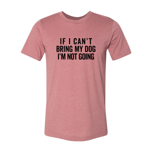 If I Cant Bring My Dog I m Not Going T-Shirt