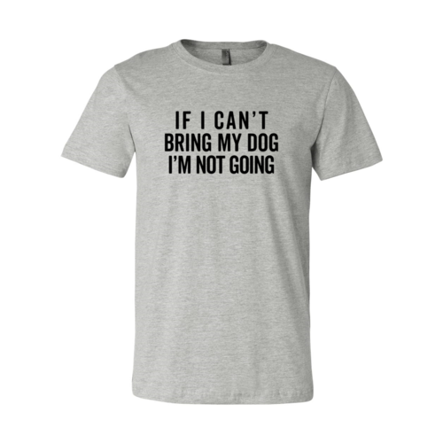 If I Cant Bring My Dog I m Not Going T-Shirt